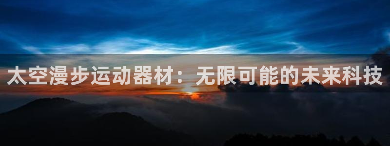 风速体育官网下载招商电话是多少号码:太空漫步运动器材:无限可