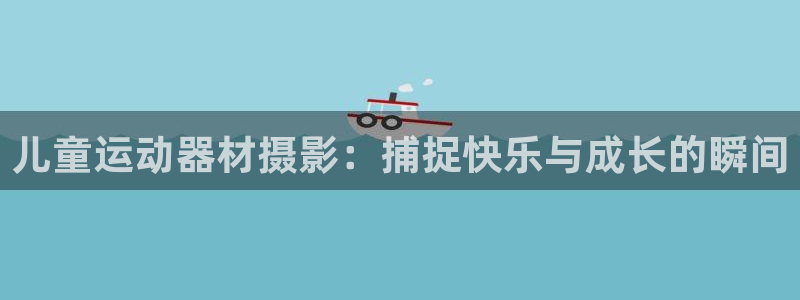 风速体育官网下载平台注册要钱吗是真的吗:儿童运动器材摄影:捕